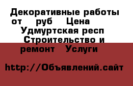 Декоративные работы от 350руб. › Цена ­ 350 - Удмуртская респ. Строительство и ремонт » Услуги   